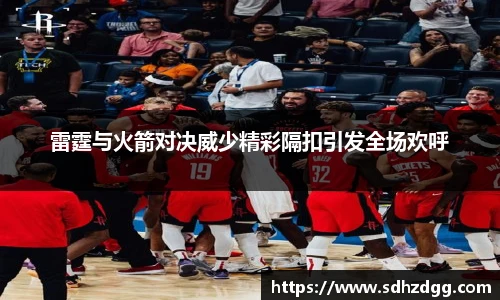 雷霆与火箭对决威少精彩隔扣引发全场欢呼