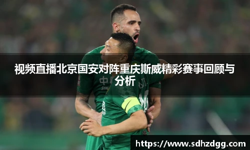 视频直播北京国安对阵重庆斯威精彩赛事回顾与分析