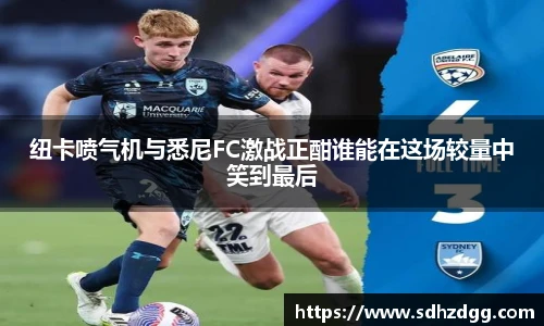 纽卡喷气机与悉尼FC激战正酣谁能在这场较量中笑到最后
